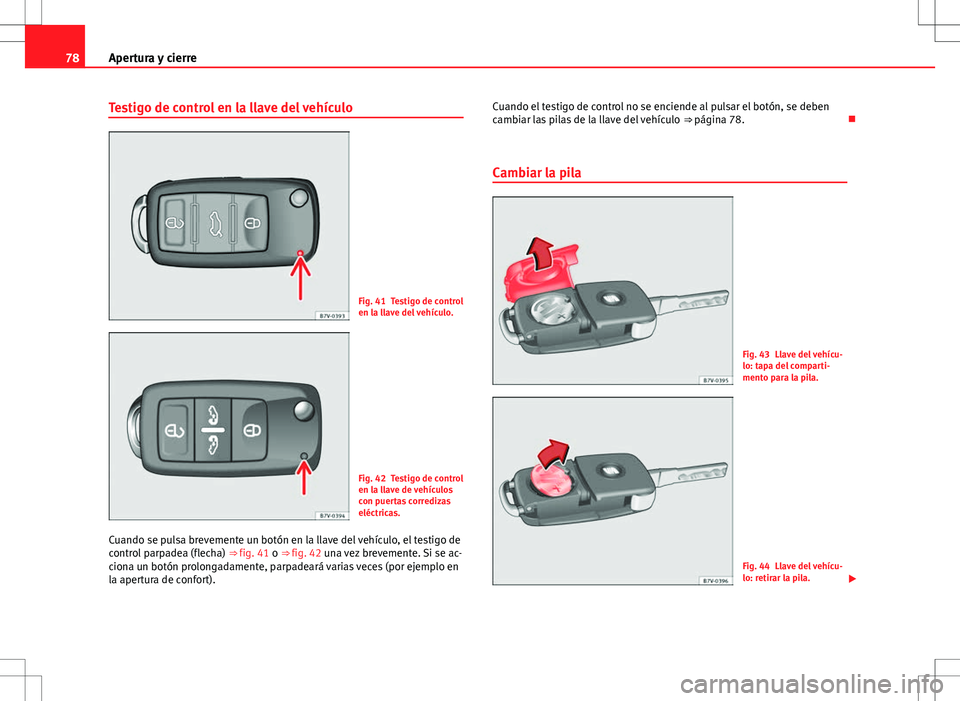 Seat Alhambra 2013  Manual del propietario (in Spanish) 78Apertura y cierre
Testigo de control en la llave del vehículo
Fig. 41 Testigo de control
en la llave del vehículo.
Fig. 42 Testigo de control
en la llave de vehículos
con puertas corredizas
eléc