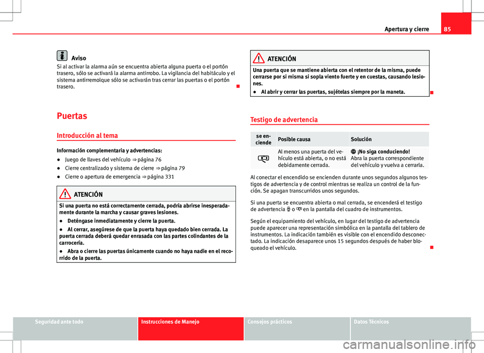 Seat Alhambra 2013 Manual del propietario (in Spanish) 85
Apertura y cierre
Aviso
Si al activar la alarma aún se encuentra abierta alguna puerta o el portón
trasero, sólo se activará la alarma antirrobo. La vigilancia del habitáculo y el
sistema anti Seat Alhambra 2013 Manual del propietario (in Spanish) 85
Apertura y cierre
Aviso
Si al activar la alarma aún se encuentra abierta alguna puerta o el portón
trasero, sólo se activará la alarma antirrobo. La vigilancia del habitáculo y el
sistema anti