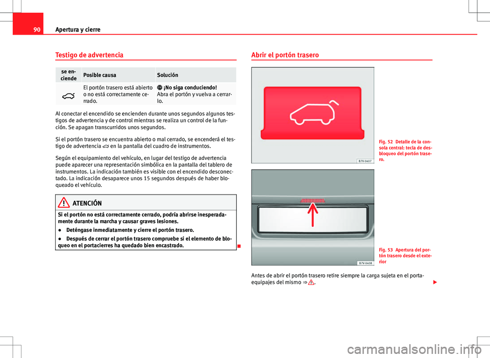 Seat Alhambra 2013 Manual del propietario (in Spanish) 90Apertura y cierre
Testigo de advertencia
se en-
ciendePosible causaSolución
El portón trasero está abierto
o no está correctamente ce-
rrado. ¡No siga conduciendo!
Abra el portón y vue Seat Alhambra 2013 Manual del propietario (in Spanish) 90Apertura y cierre
Testigo de advertencia
se en-
ciendePosible causaSolución
El portón trasero está abierto
o no está correctamente ce-
rrado. ¡No siga conduciendo!
Abra el portón y vue