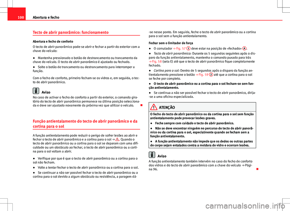 Seat Alhambra 2013  Manual do proprietário (in Portuguese)  100Abertura e fecho
Tecto de abrir panorâmico: funcionamento
Abertura e fecho de conforto
O tecto de abrir panorâmico pode-se abrir e fechar a partir do exterior com a
chave do veículo:
●Mantenha