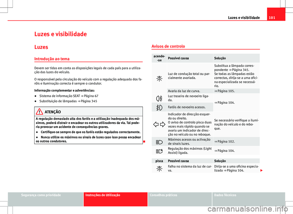 Seat Alhambra 2013  Manual do proprietário (in Portuguese)  101
Luzes e visibilidade
Luzes e visibilidade Luzes
Introdução ao tema
Devem ser tidas em conta as disposições legais de cada país para a utiliza-
ção das luzes do veículo.
O responsável pela