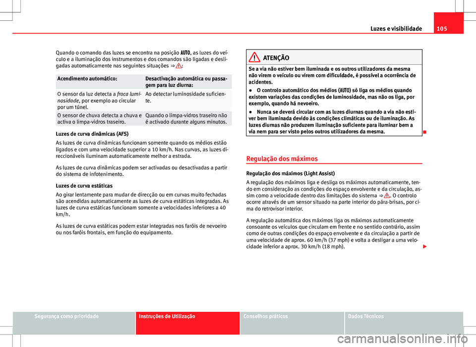 Seat Alhambra 2013  Manual do proprietário (in Portuguese)  105
Luzes e visibilidade
Quando o comando das luzes se encontra na posição , as luzes do veí-
culo e a iluminação dos instrumentos e dos comandos são ligadas e desli-
gadas automatic