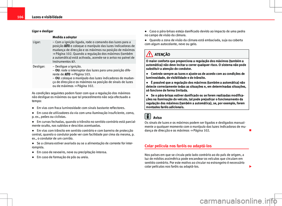 Seat Alhambra 2013  Manual do proprietário (in Portuguese)  106Luzes e visibilidade
Ligar e desligar
 Medida a adoptarLigar:– Com a ignição ligada, rode o comando das luzes para a
posição  e coloque o manípulo das luzes indicadoras de
mudan