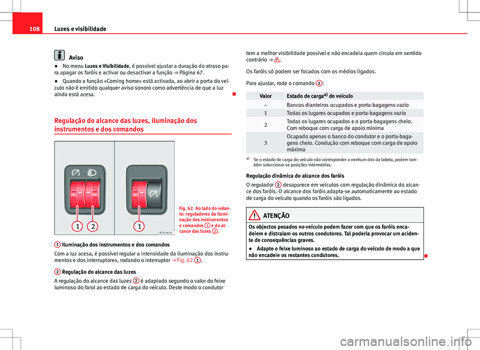 Seat Alhambra 2013  Manual do proprietário (in Portuguese)  108Luzes e visibilidade
Aviso
● No menu Luzes e Visibilidade , é possível ajustar a duração do atraso pa-
ra apagar os faróis e activar ou desactivar a função  ⇒ Página 67.
● Quando a 