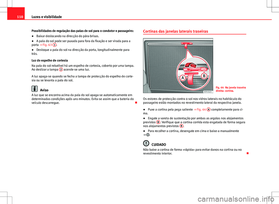 Seat Alhambra 2013  Manual do proprietário (in Portuguese)  110Luzes e visibilidade
Possibilidades de regulação das palas de sol para o condutor e passageiro:
●Baixar deslocando na direcção do pára-brisas.
● A pala do sol pode ser puxada para fora da 