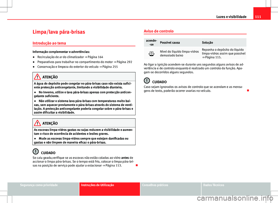 Seat Alhambra 2013  Manual do proprietário (in Portuguese)  111
Luzes e visibilidade
Limpa/lava pára-brisas Introdução ao tema
Informação complementar e advertências:
● Recirculação de ar do climatizador ⇒ Página 164
● Preparativos para trabal