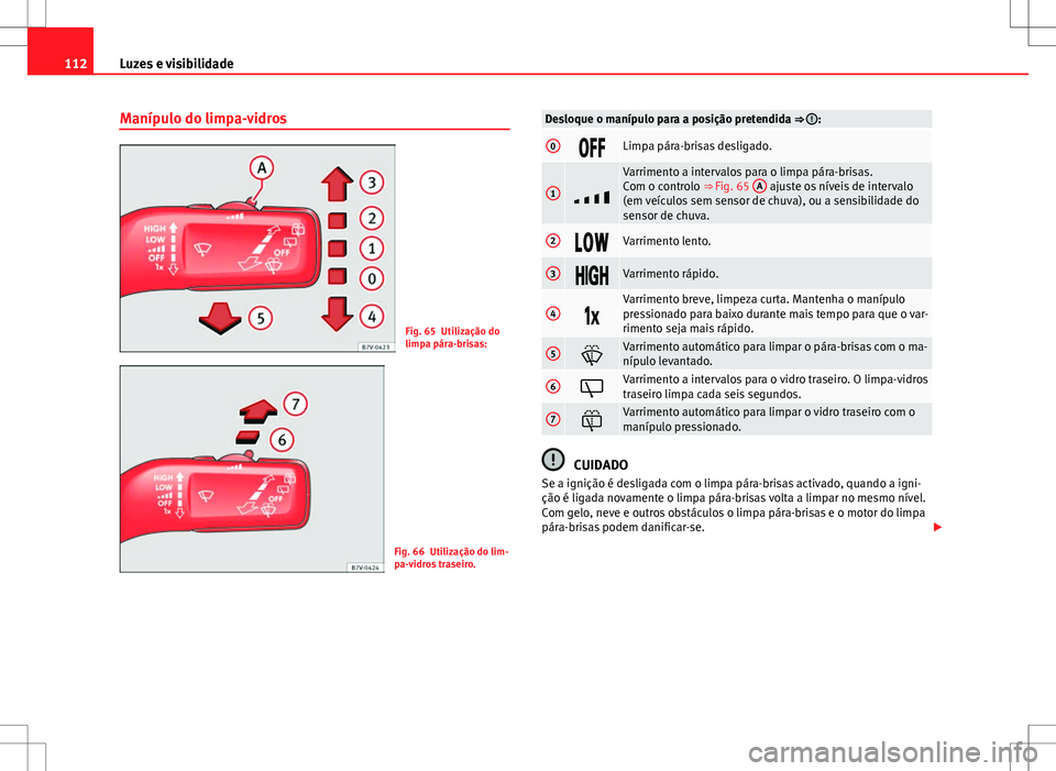 Seat Alhambra 2013  Manual do proprietário (in Portuguese)  112Luzes e visibilidade
Manípulo do limpa-vidros
Fig. 65 Utilização do
limpa pára-brisas:
Fig. 66 Utilização do lim-
pa-vidros traseiro.
Desloque o manípulo para a posição pretendida ⇒ :
