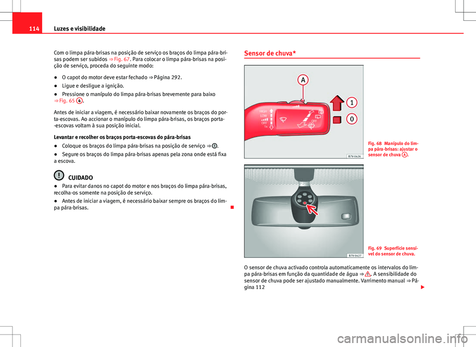 Seat Alhambra 2013  Manual do proprietário (in Portuguese)  114Luzes e visibilidade
Com o limpa pára-brisas na posição de serviço os braços do limpa pára-bri-
sas podem ser subidos  ⇒ Fig. 67. Para colocar o limpa pára-brisas na posi-
ção de servi