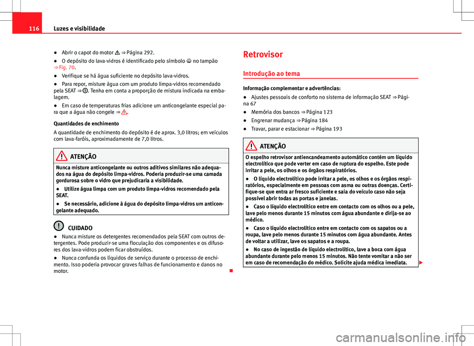 Seat Alhambra 2013  Manual do proprietário (in Portuguese)  116Luzes e visibilidade
●Abrir o capot do motor   ⇒  Página 292.
● O depósito do lava-vidros é identificado pelo símbolo   no tampão
⇒ Fig. 70.
● Verifique se há água sufici