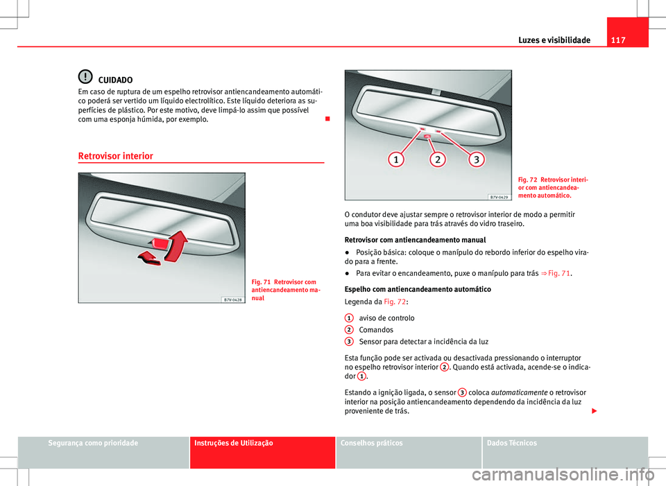 Seat Alhambra 2013  Manual do proprietário (in Portuguese)  117
Luzes e visibilidade
CUIDADO
Em caso de ruptura de um espelho retrovisor antiencandeamento automáti-
co poderá ser vertido um líquido electrolítico. Este líquido deteriora as su-
perfícies d