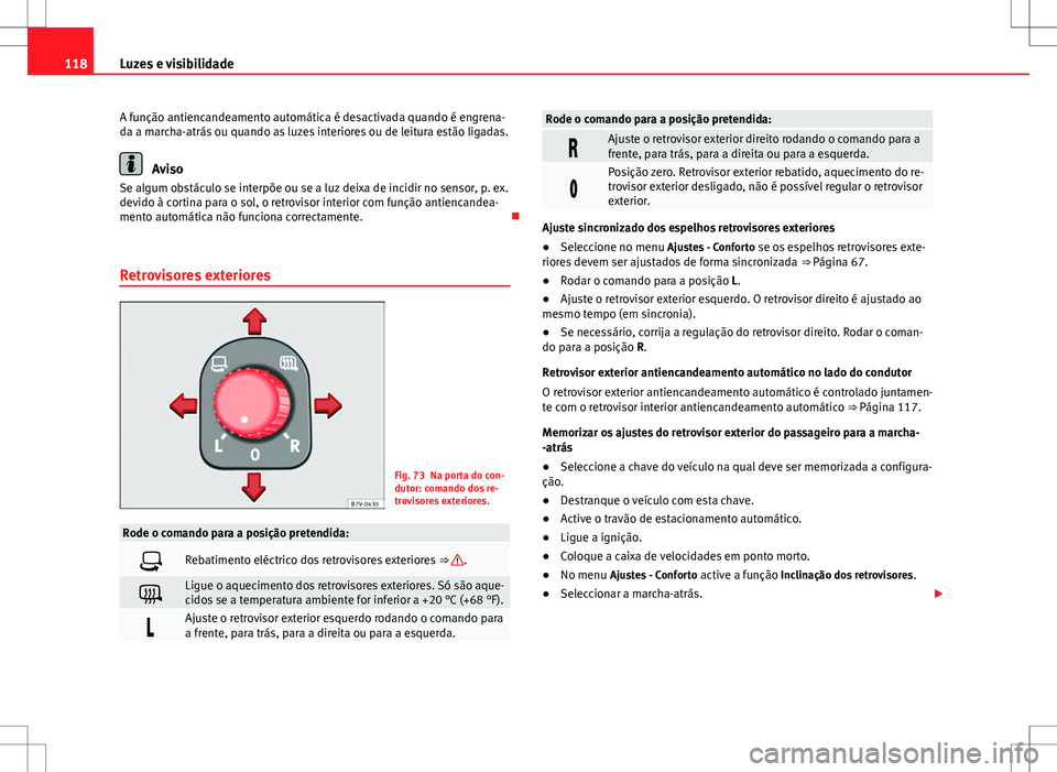 Seat Alhambra 2013  Manual do proprietário (in Portuguese)  118Luzes e visibilidade
A função antiencandeamento automática é desactivada quando é engrena-
da a marcha-atrás ou quando as luzes interiores ou de leitura estão ligadas.
Aviso
Se algum obstác