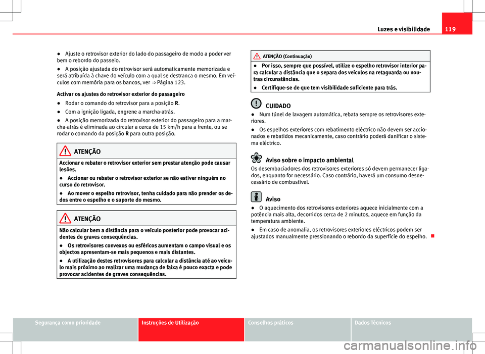 Seat Alhambra 2013  Manual do proprietário (in Portuguese)  119
Luzes e visibilidade
● Ajuste o retrovisor exterior do lado do passageiro de modo a poder ver
bem o rebordo do passeio.
● A posição ajustada do retrovisor será automaticamente memorizada e
