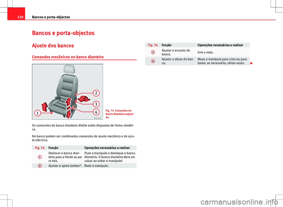 Seat Alhambra 2013  Manual do proprietário (in Portuguese)  120Bancos e porta-objectos
Bancos e porta-objectos
Ajuste dos bancos
Comandos mecânicos no banco dianteiro
Fig. 74 Comandos do
banco dianteiro esquer-
do.
Os comandos do banco dianteiro direito estã