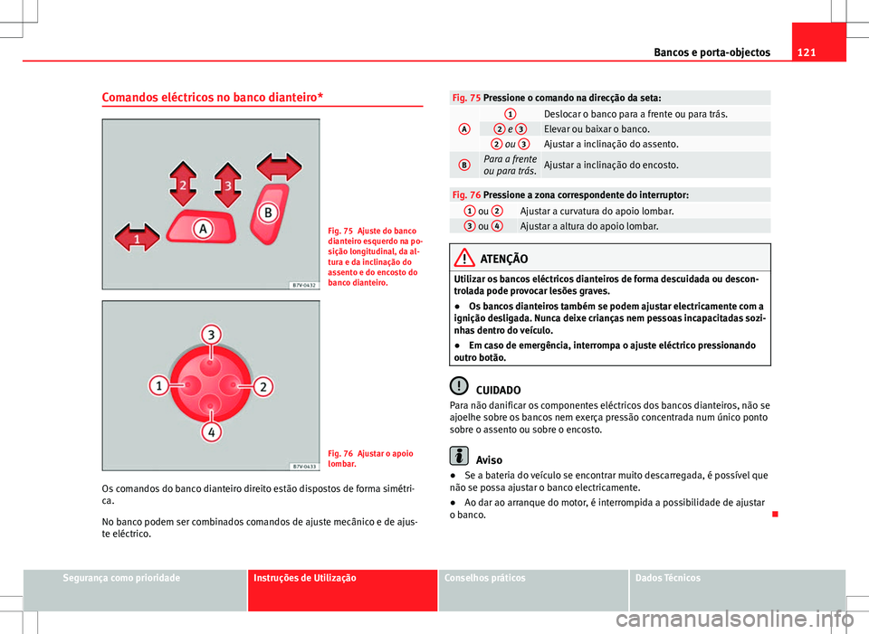 Seat Alhambra 2013  Manual do proprietário (in Portuguese)  121
Bancos e porta-objectos
Comandos eléctricos no banco dianteiro*
Fig. 75 Ajuste do banco
dianteiro esquerdo na po-
sição longitudinal, da al-
tura e da inclinação do
assento e do encosto do
ba