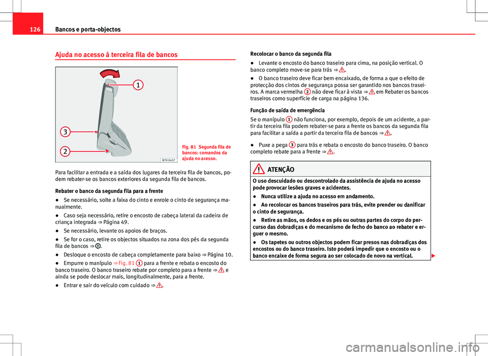 Seat Alhambra 2013  Manual do proprietário (in Portuguese)  126Bancos e porta-objectos
Ajuda no acesso à terceira fila de bancos
Fig. 81 Segunda fila de
bancos: comandos da
ajuda no acesso.
Para facilitar a entrada e a saída dos lugares da terceira fila de b
