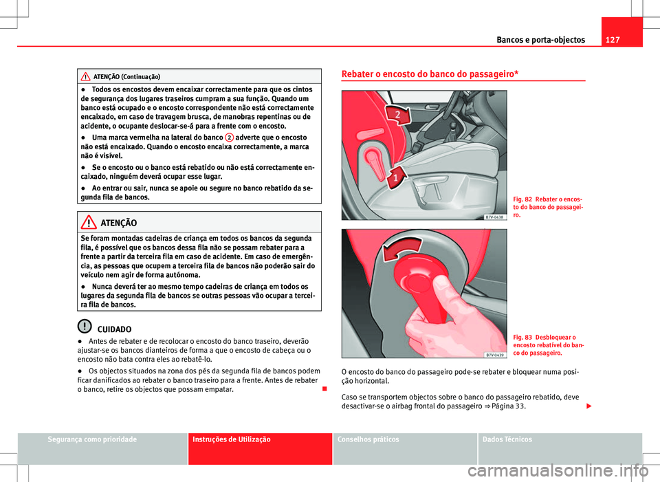 Seat Alhambra 2013  Manual do proprietário (in Portuguese)  127
Bancos e porta-objectos
ATENÇÃO (Continuação)
● Todos os encostos devem encaixar correctamente para que os cintos
de segurança dos lugares traseiros cumpram a sua função. Quando um
banco 