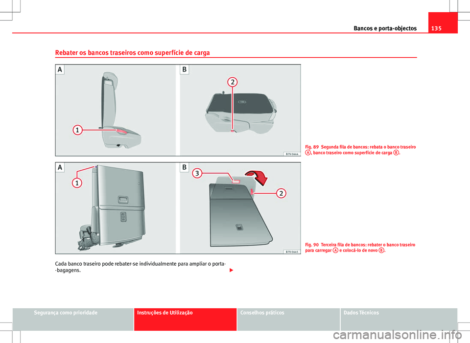 Seat Alhambra 2013  Manual do proprietário (in Portuguese)  135
Bancos e porta-objectos
Rebater os bancos traseiros como superfície de carga
Fig. 89 Segunda fila de bancos: rebata o banco traseiro A, banco traseiro como superfície de carga  B.
Fig. 90 Tercei