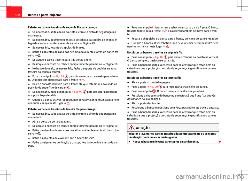 Seat Alhambra 2013  Manual do proprietário (in Portuguese)  136Bancos e porta-objectos
Rebater os bancos traseiros da segunda fila para carregar
● Se necessário, solte a faixa do cinto e enrole o cinto de segurança ma-
nualmente.
● Se necessário, desmon