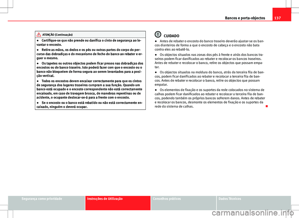 Seat Alhambra 2013  Manual do proprietário (in Portuguese)  137
Bancos e porta-objectos
ATENÇÃO (Continuação)
● Certifique-se que não prende ou danifica o cinto de segurança ao le-
vantar o encosto.
● Retire as mãos, os dedos e os pés ou outras par