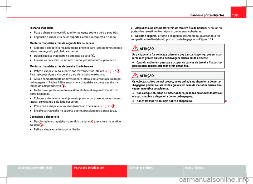 Seat Alhambra 2013  Manual do proprietário (in Portuguese)  139
Bancos e porta-objectos
Fechar a chapeleira
● Puxe a chapeleira recolhida, uniformemente sobre a guia e para trás.
● Enganche a chapeleira pelos suportes laterais à esquerda e direita.
Monta