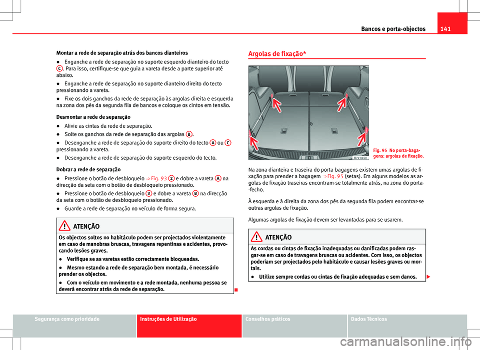 Seat Alhambra 2013  Manual do proprietário (in Portuguese)  141
Bancos e porta-objectos
Montar a rede de separação atrás dos bancos dianteiros
● Enganche a rede de separação no suporte esquerdo dianteiro do tecto
C
. Para isso, certifique-se que guia a 