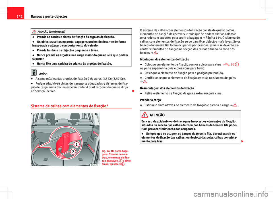 Seat Alhambra 2013  Manual do proprietário (in Portuguese)  142Bancos e porta-objectos
ATENÇÃO (Continuação)
● Prenda as cordas e cintas de fixação às argolas de fixação.
● Os objectos soltos no porta-bagagens podem deslocar-se de forma
inesperada