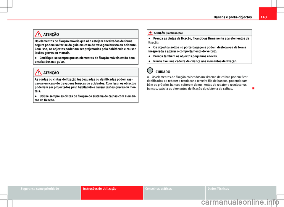 Seat Alhambra 2013  Manual do proprietário (in Portuguese)  143
Bancos e porta-objectos
ATENÇÃO
Os elementos de fixação móveis que não estejam encaixados de forma
segura podem soltar-se da guia em caso de travagem brusca ou acidente.
Com isso, os objecto