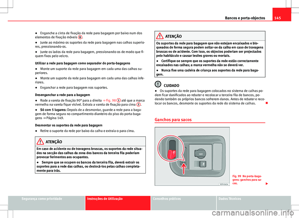 Seat Alhambra 2013  Manual do proprietário (in Portuguese)  145
Bancos e porta-objectos
● Enganche a cinta de fixação da rede para bagagem por baixo num dos
elementos de fixação móveis  B
.
● Junte ao máximo os suportes da rede para bagagem nas calha