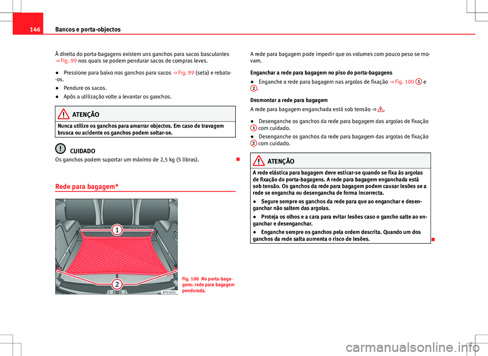 Seat Alhambra 2013  Manual do proprietário (in Portuguese)  146Bancos e porta-objectos
À direita do porta-bagagens existem uns ganchos para sacos basculantes
⇒ Fig. 99 nos quais se podem pendurar sacos de compras leves.
● Pressione para baixo nos gancho