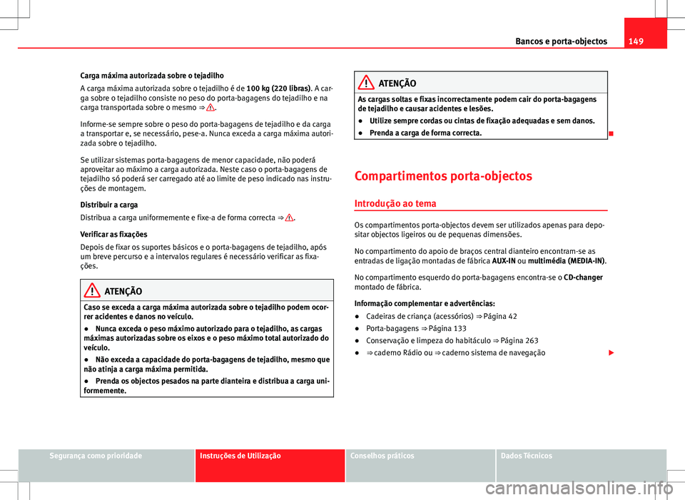 Seat Alhambra 2013  Manual do proprietário (in Portuguese)  149
Bancos e porta-objectos
Carga máxima autorizada sobre o tejadilho
A carga máxima autorizada sobre o tejadilho é de 100 kg (220 libras). A car-
ga sobre o tejadilho consiste no peso do porta-bag