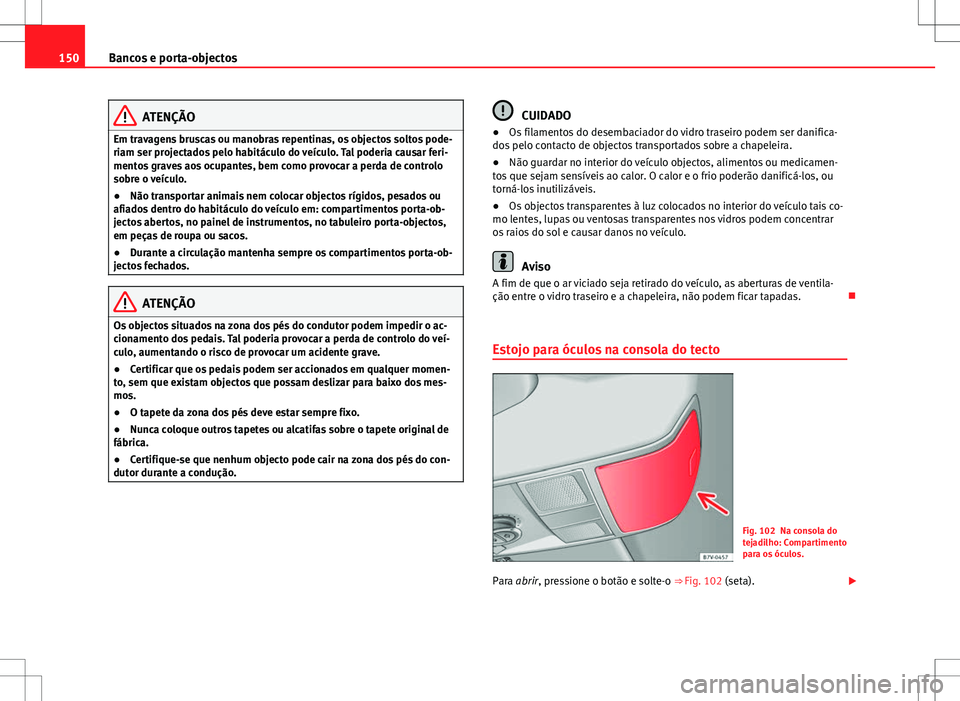 Seat Alhambra 2013  Manual do proprietário (in Portuguese)  150Bancos e porta-objectos
ATENÇÃO
Em travagens bruscas ou manobras repentinas, os objectos soltos pode-
riam ser projectados pelo habitáculo do veículo. Tal poderia causar feri-
mentos graves aos