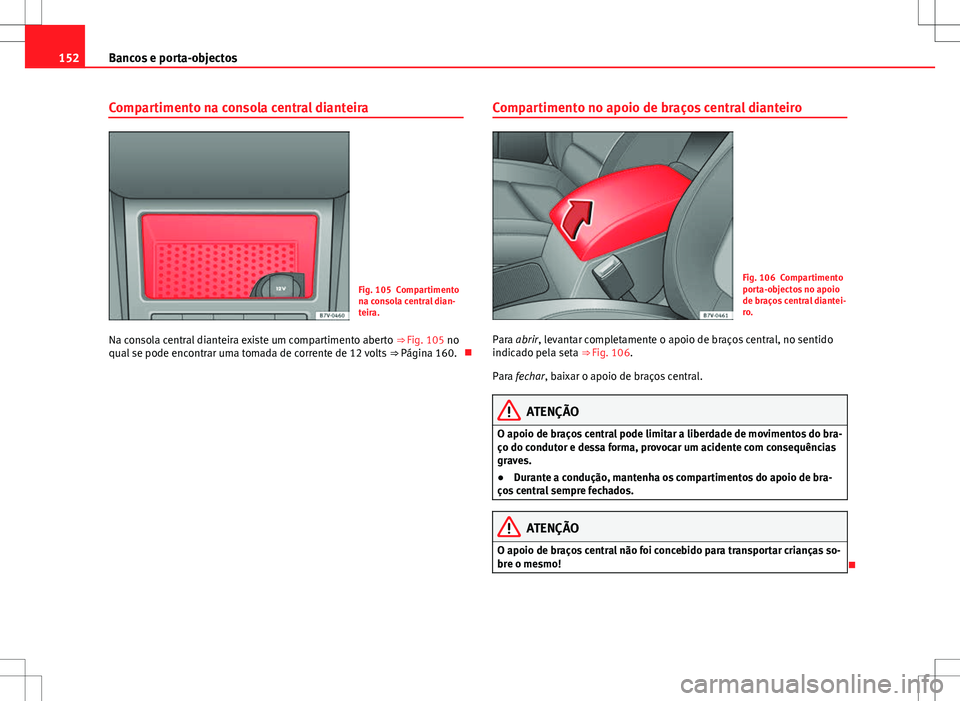 Seat Alhambra 2013  Manual do proprietário (in Portuguese)  152Bancos e porta-objectos
Compartimento na consola central dianteira
Fig. 105 Compartimento
na consola central dian-
teira.
Na consola central dianteira existe um compartimento aberto  ⇒ Fig. 105