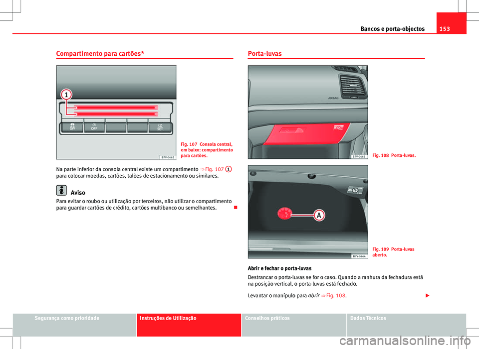Seat Alhambra 2013  Manual do proprietário (in Portuguese)  153
Bancos e porta-objectos
Compartimento para cartões*
Fig. 107 Consola central,
em baixo: compartimento
para cartões.
Na parte inferior da consola central existe um compartimento  ⇒ Fig. 107  