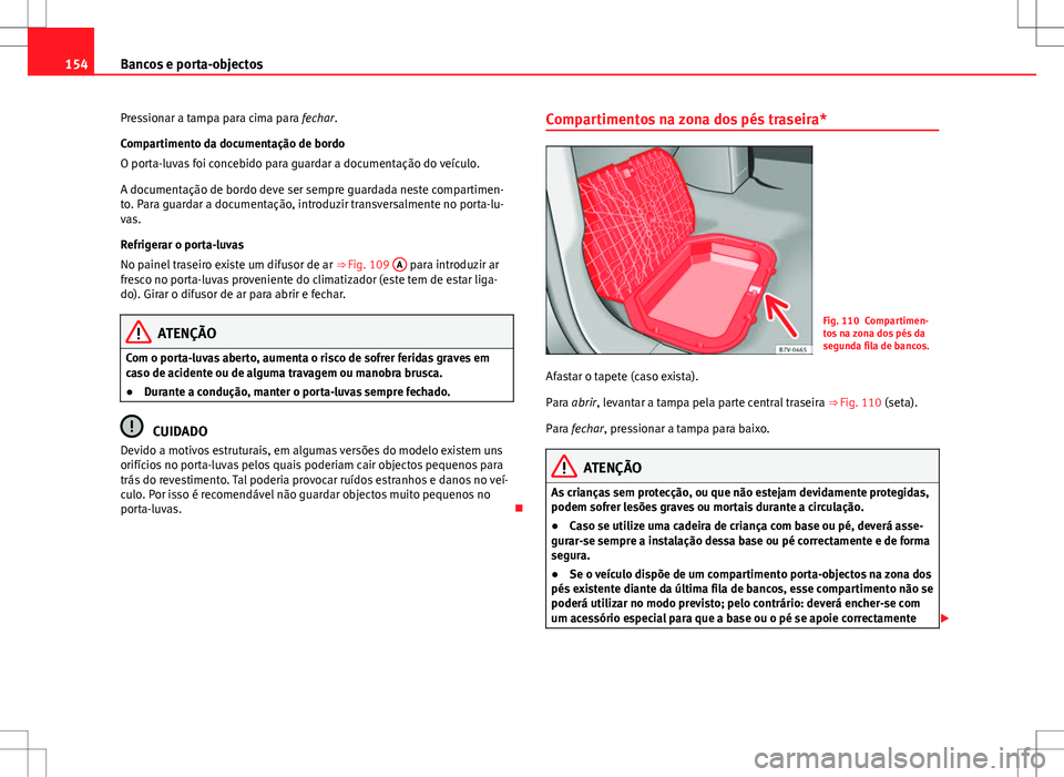 Seat Alhambra 2013  Manual do proprietário (in Portuguese)  154Bancos e porta-objectos
Pressionar a tampa para cima para fechar.
Compartimento da documentação de bordo
O porta-luvas foi concebido para guardar a documentação do veículo.
A documentação de