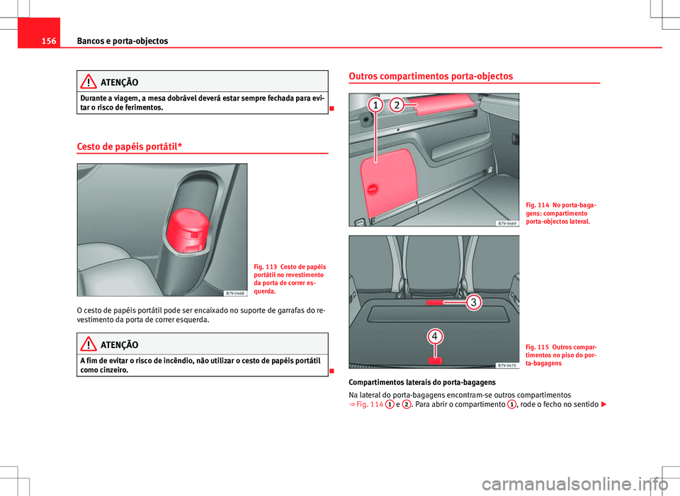 Seat Alhambra 2013  Manual do proprietário (in Portuguese)  156Bancos e porta-objectos
ATENÇÃO
Durante a viagem, a mesa dobrável deverá estar sempre fechada para evi-
tar o risco de ferimentos.

Cesto de papéis portátil*
Fig. 113 Cesto de papéis
port