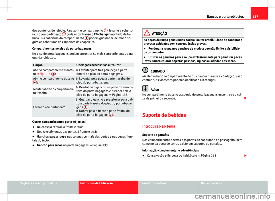 Seat Alhambra 2013  Manual do proprietário (in Portuguese)  157
Bancos e porta-objectos
dos ponteiros do relógio. Para abrir o compartimento  2
, levante a cobertu-
ra. No compartimento  1 pode encontrar-se o CD-changer montado de fá-
brica.. Na cobertura do