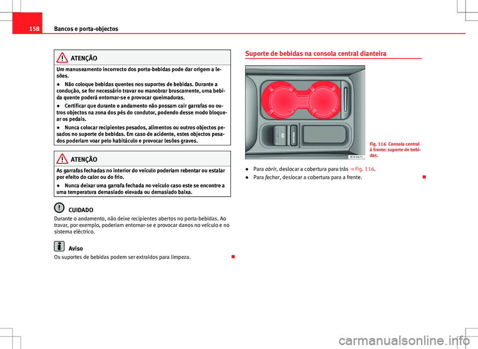Seat Alhambra 2013  Manual do proprietário (in Portuguese)  158Bancos e porta-objectos
ATENÇÃO
Um manuseamento incorrecto dos porta-bebidas pode dar origem a le-
sões.
● Não coloque bebidas quentes nos suportes de bebidas. Durante a
condução, se for ne