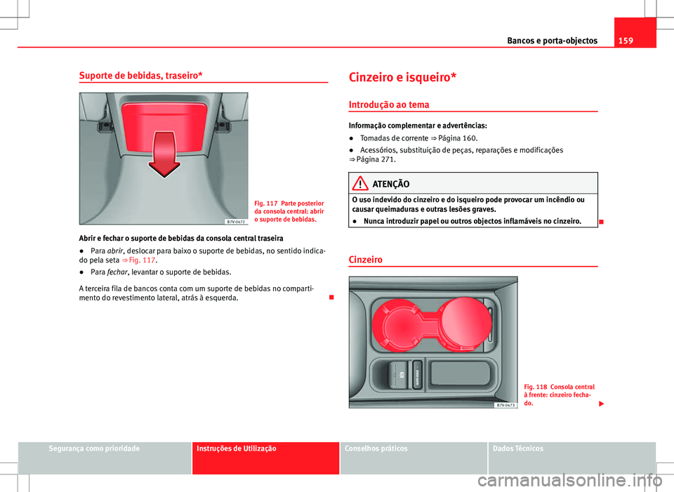 Seat Alhambra 2013  Manual do proprietário (in Portuguese)  159
Bancos e porta-objectos
Suporte de bebidas, traseiro*
Fig. 117 Parte posterior
da consola central: abrir
o suporte de bebidas.
Abrir e fechar o suporte de bebidas da consola central traseira
● P
