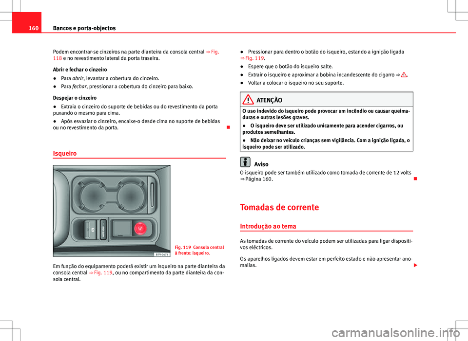 Seat Alhambra 2013  Manual do proprietário (in Portuguese)  160Bancos e porta-objectos
Podem encontrar-se cinzeiros na parte dianteira da consola central  ⇒ Fig.
118 e no revestimento lateral da porta traseira.
Abrir e fechar o cinzeiro
● Para abrir, lev