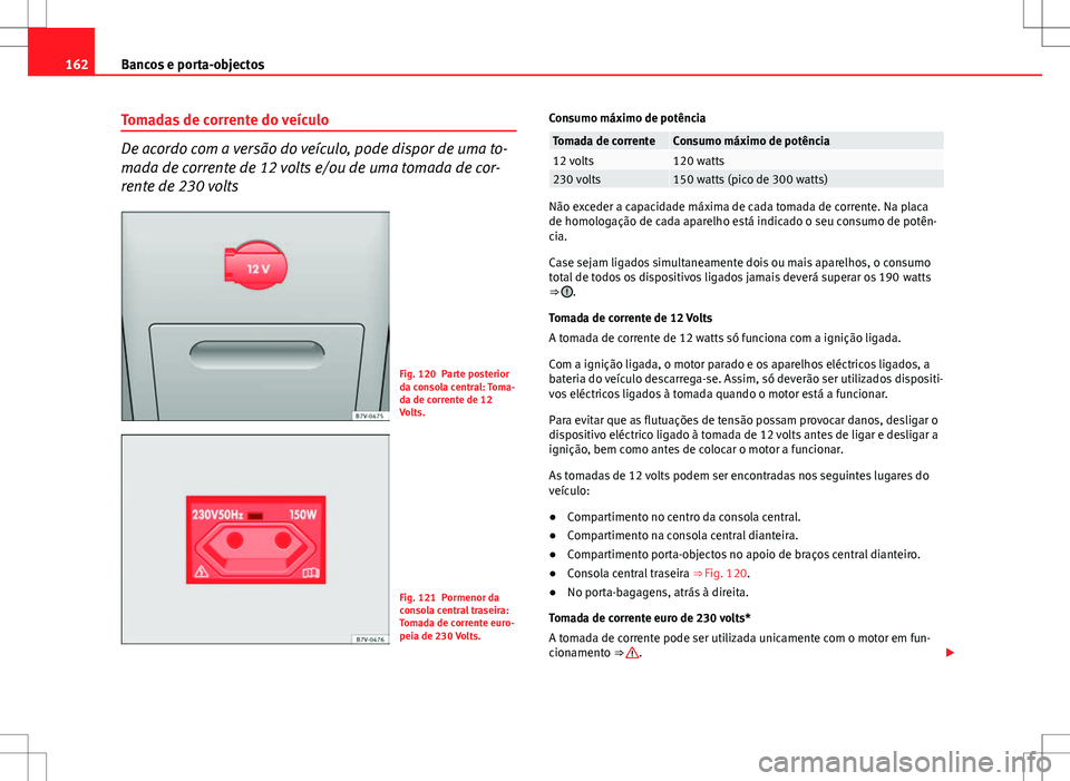 Seat Alhambra 2013  Manual do proprietário (in Portuguese)  162Bancos e porta-objectos
Tomadas de corrente do veículo
De acordo com a versão do veículo, pode dispor de uma to-
mada de corrente de 12 volts e/ou de uma tomada de cor-
rente de 230 volts
Fig. 1