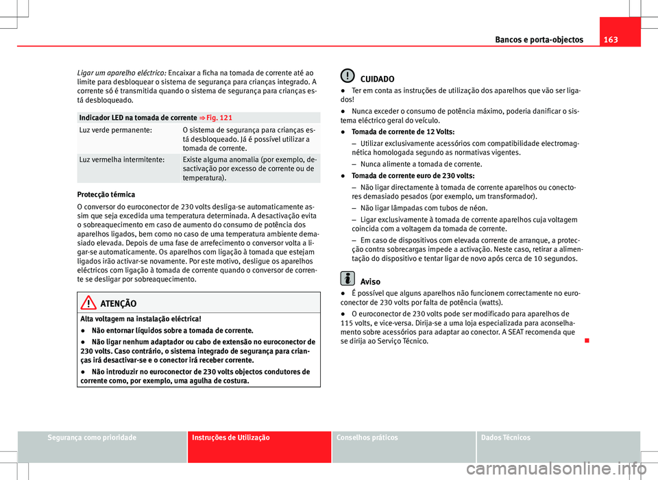 Seat Alhambra 2013  Manual do proprietário (in Portuguese)  163
Bancos e porta-objectos
Ligar um aparelho eléctrico:  Encaixar a ficha na tomada de corrente até ao
limite para desbloquear o sistema de segurança para crianças integrado. A
corrente só é tr
