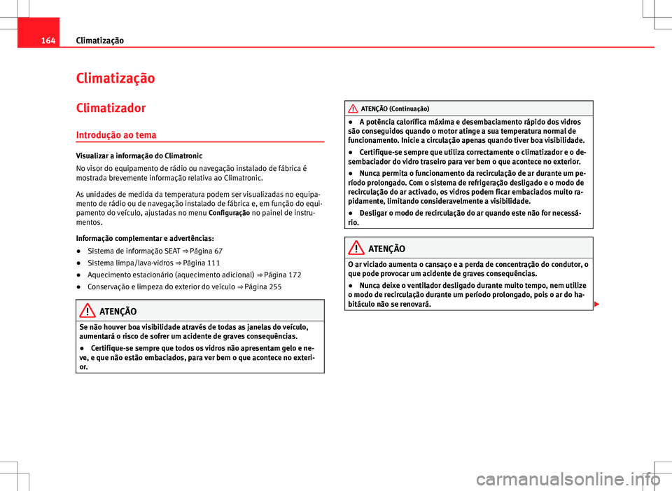 Seat Alhambra 2013  Manual do proprietário (in Portuguese)  164Climatização
Climatização
Climatizador
Introdução ao tema
Visualizar a informação do Climatronic
No visor do equipamento de rádio ou navegação instalado de fábrica é
mostrada brevement