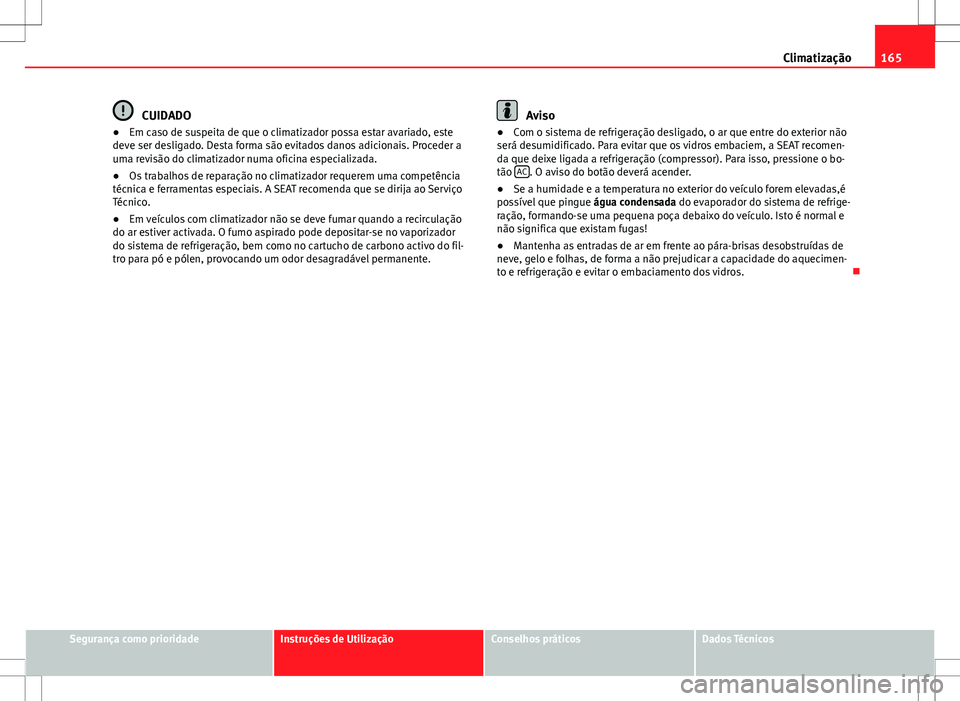 Seat Alhambra 2013  Manual do proprietário (in Portuguese)  165
Climatização
CUIDADO
● Em caso de suspeita de que o climatizador possa estar avariado, este
deve ser desligado. Desta forma são evitados danos adicionais. Proceder a
uma revisão do climatiza