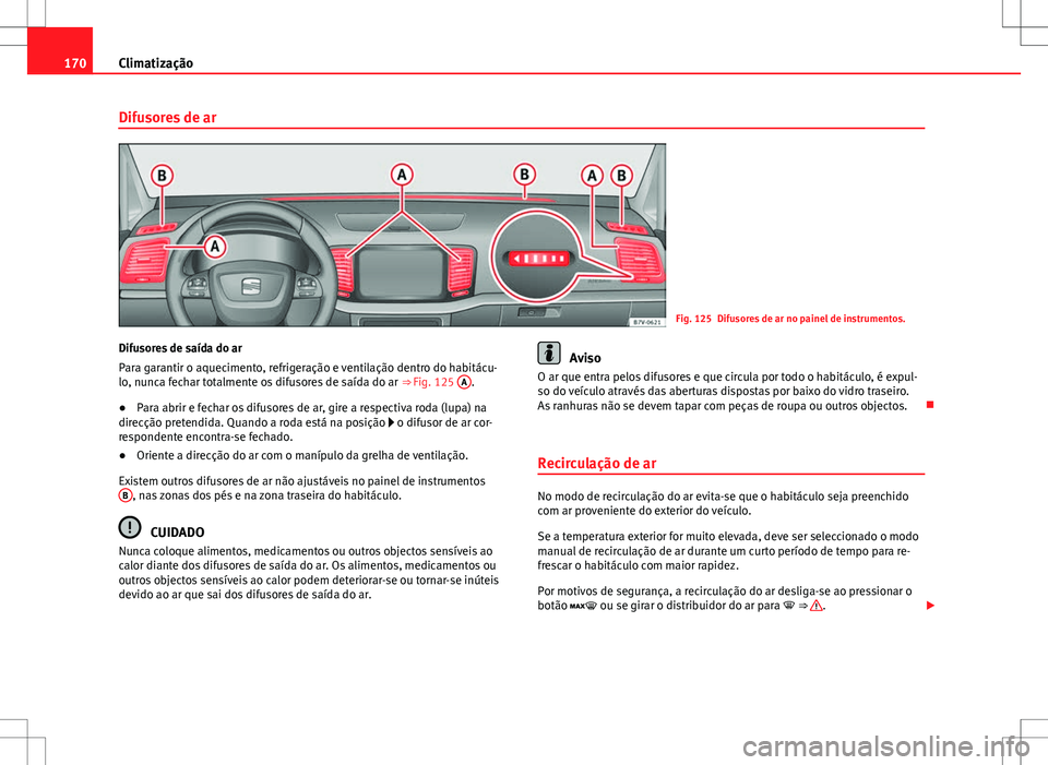 Seat Alhambra 2013  Manual do proprietário (in Portuguese)  170Climatização
Difusores de ar
Fig. 125 Difusores de ar no painel de instrumentos.
Difusores de saída do ar
Para garantir o aquecimento, refrigeração e ventilação dentro do habitácu-
lo, nunc