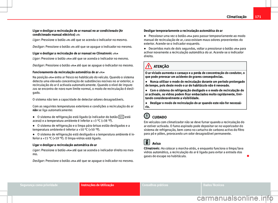 Seat Alhambra 2013  Manual do proprietário (in Portuguese)  171
Climatização
Ligar e desligar a recirculação de ar manual no ar condicionado (Ar
condicionado manual eléctrico) 
Ligar: Pressione o botão   até que se acenda o indicador no mesmo.
Des