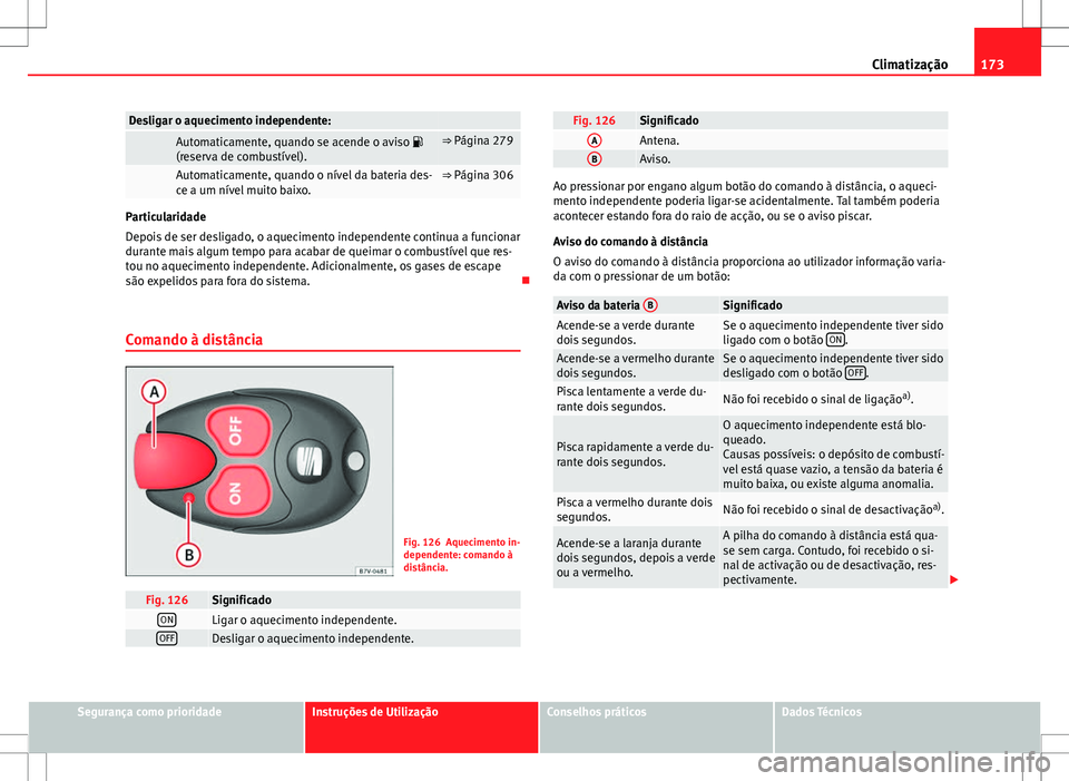 Seat Alhambra 2013  Manual do proprietário (in Portuguese)  173
Climatização
Desligar o aquecimento independente: 
 Automaticamente, quando se acende o aviso 
(reserva de combustível).⇒ Página 279
 Automaticamente, quando o nível da bateria des-
ce