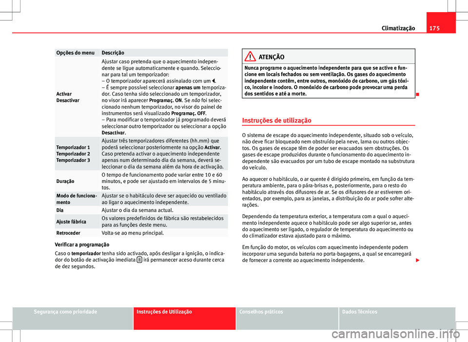 Seat Alhambra 2013  Manual do proprietário (in Portuguese)  175
Climatização
Opções do menuDescrição
Activar
Desactivar
Ajustar caso pretenda que o aquecimento indepen-
dente se ligue automaticamente e quando. Seleccio-
nar para tal um temporizador:
– 
