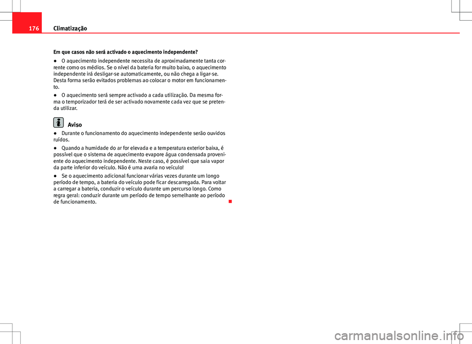 Seat Alhambra 2013  Manual do proprietário (in Portuguese)  176Climatização
Em que casos não será activado o aquecimento independente?
●O aquecimento independente necessita de aproximadamente tanta cor-
rente como os médios. Se o nível da bateria for m