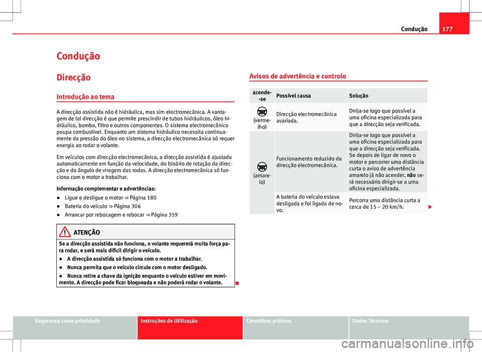 Seat Alhambra 2013  Manual do proprietário (in Portuguese)  177
Condução
Condução Direcção
Introdução ao tema
A direcção assistida não é hidráulica, mas sim electromecânica. A vanta-
gem de tal direcção é que permite prescindir de tubos hidrá