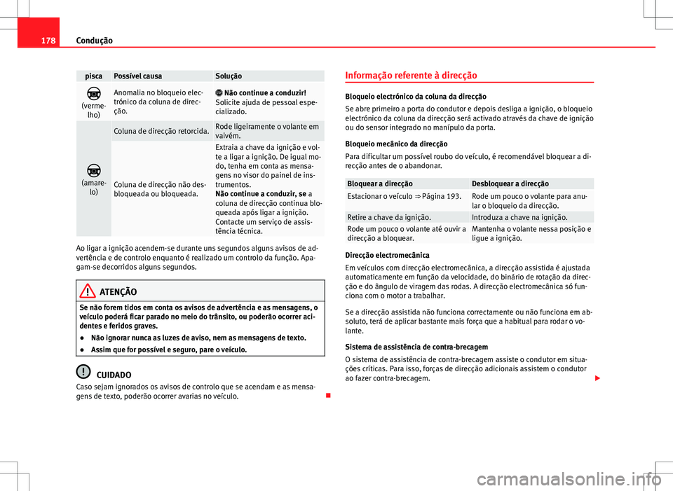 Seat Alhambra 2013  Manual do proprietário (in Portuguese)  178Condução
piscaPossível causaSolução

(verme-
lho)Anomalia no bloqueio elec-
trónico da coluna de direc-
ção.  Não continue a conduzir!
Solicite ajuda de pessoal espe-
cializado.

